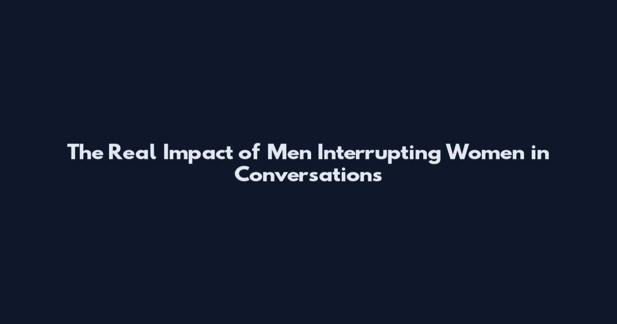 The Real Impact of Men Interrupting Women in Conversations