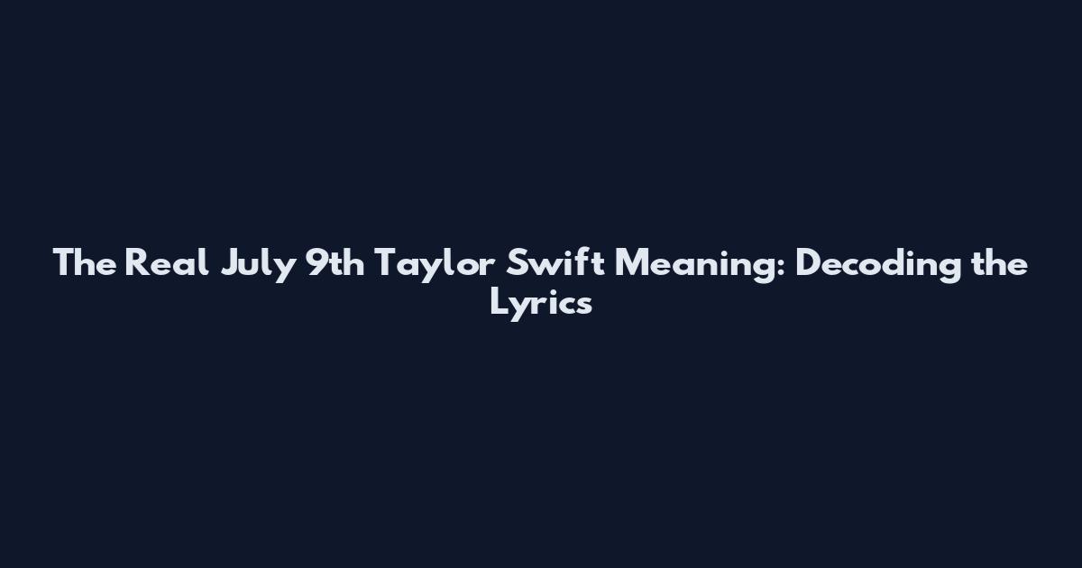 The Real July 9th Taylor Swift Meaning: Decoding the Lyrics