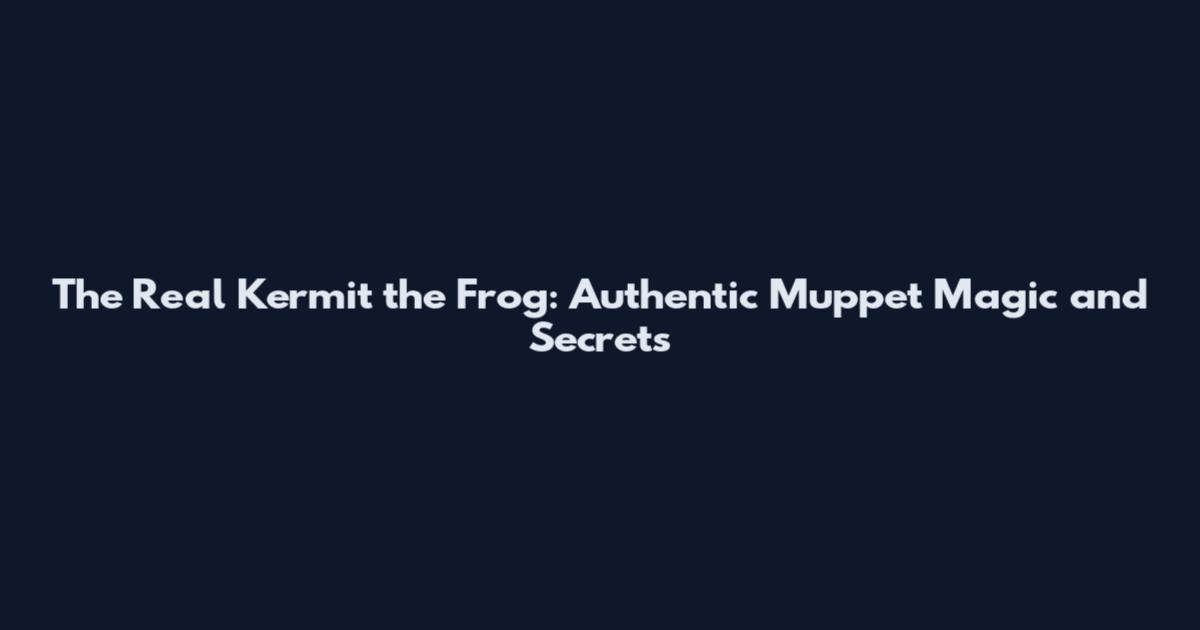 The Real Kermit the Frog: Authentic Muppet Magic and Secrets