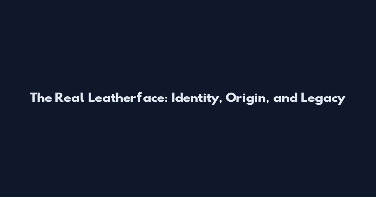 The Real Leatherface: Identity, Origin, and Legacy