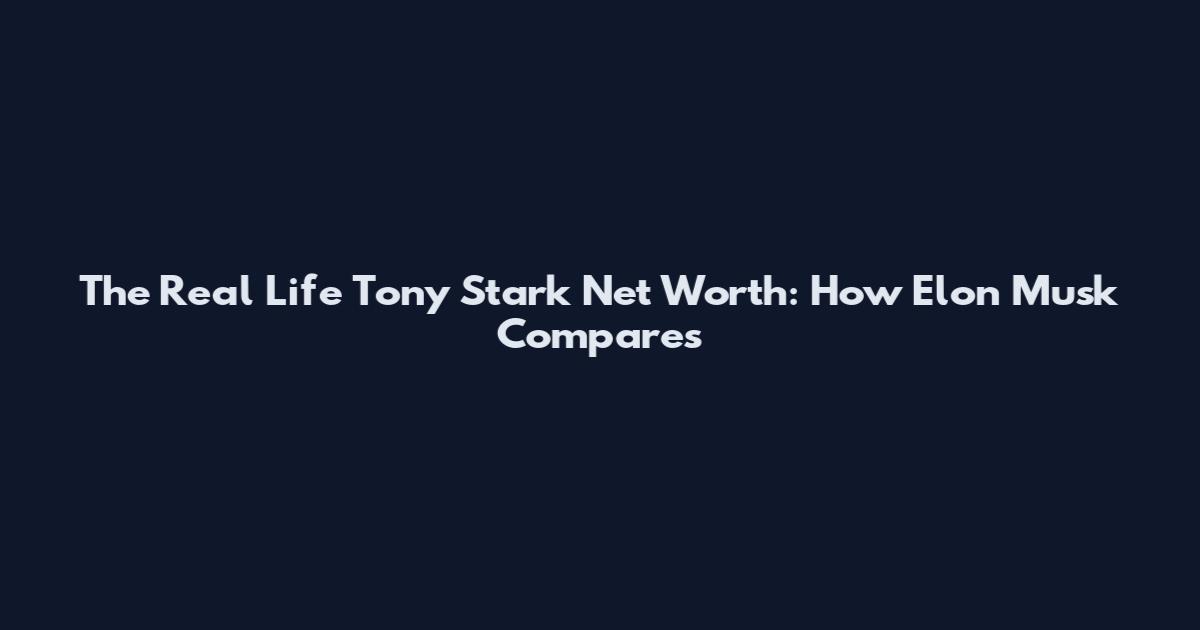 The Real Life Tony Stark Net Worth: How Elon Musk Compares
