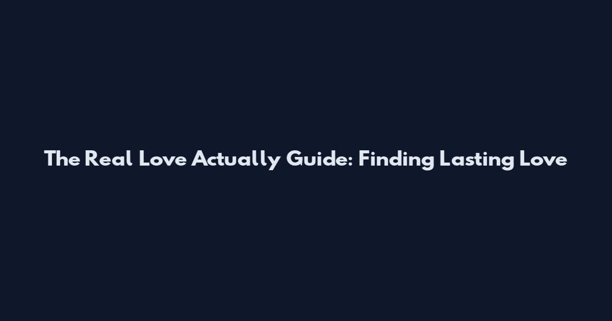 The Real Love Actually Guide: Finding Lasting Love