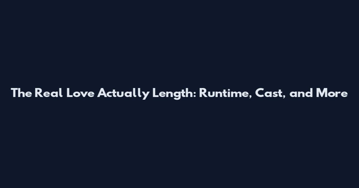 The Real Love Actually Length: Runtime, Cast, and More
