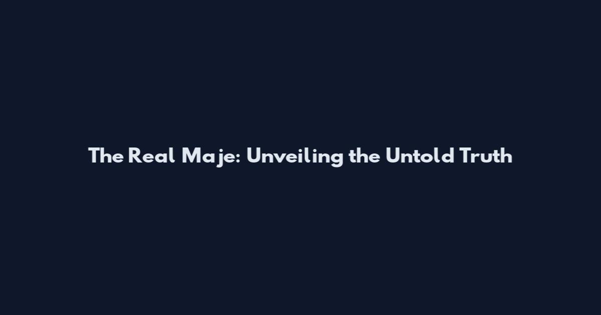 The Real Maje: Unveiling the Untold Truth