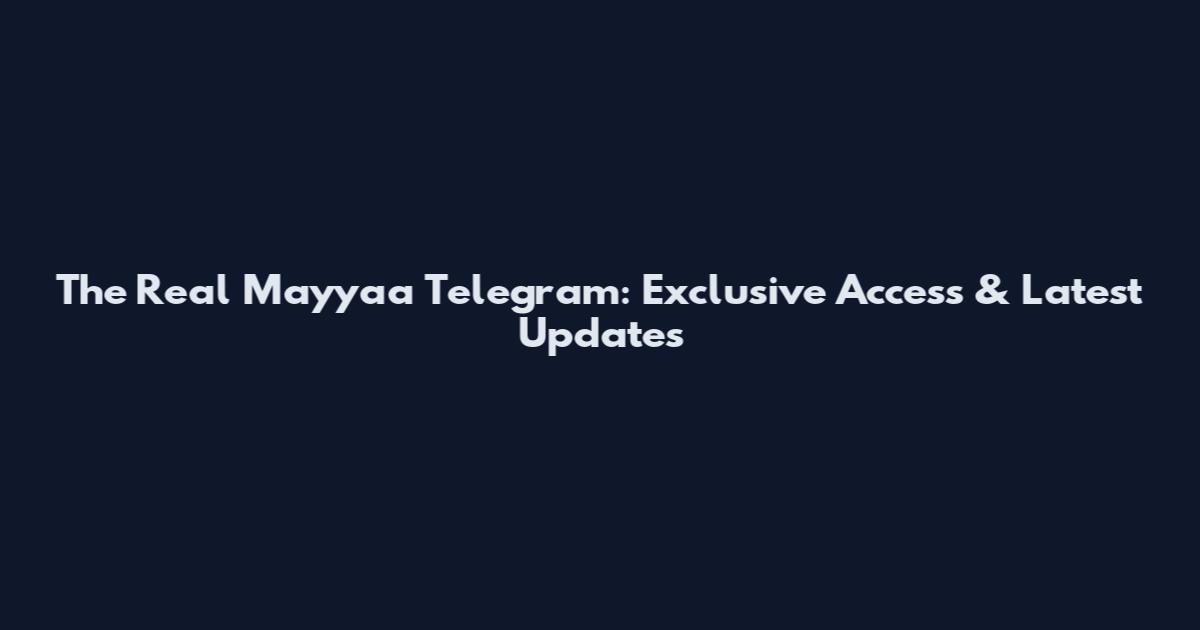 The Real Mayyaa Telegram: Exclusive Access & Latest Updates