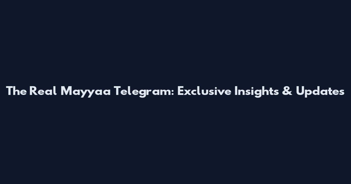 The Real Mayyaa Telegram: Exclusive Insights & Updates