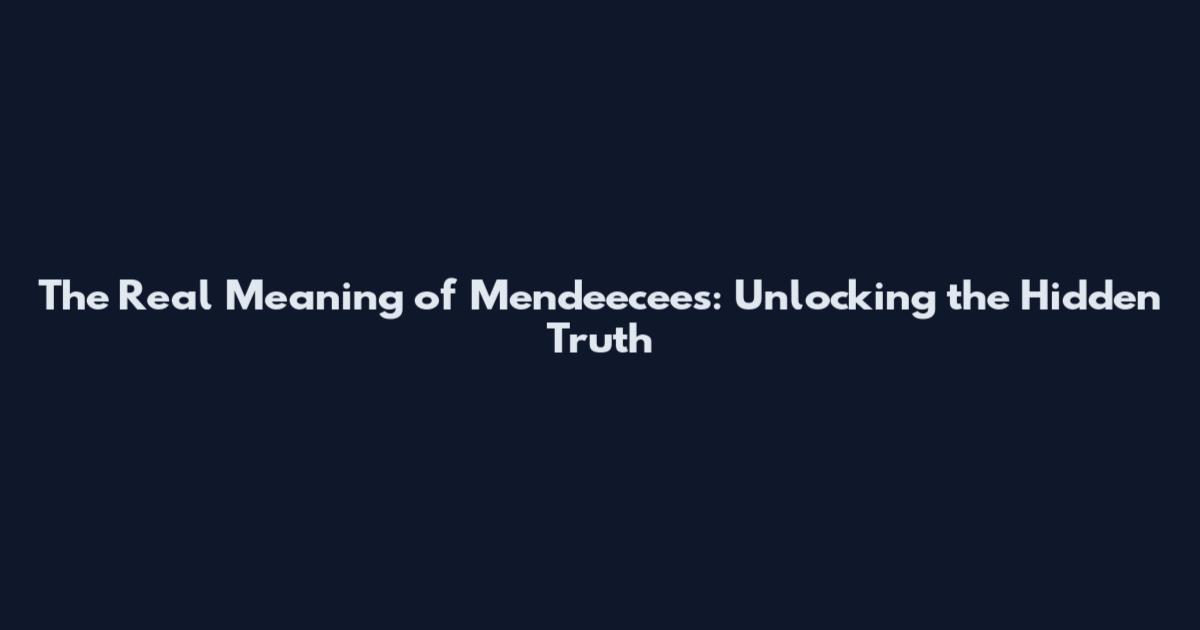 The Real Meaning of Mendeecees: Unlocking the Hidden Truth