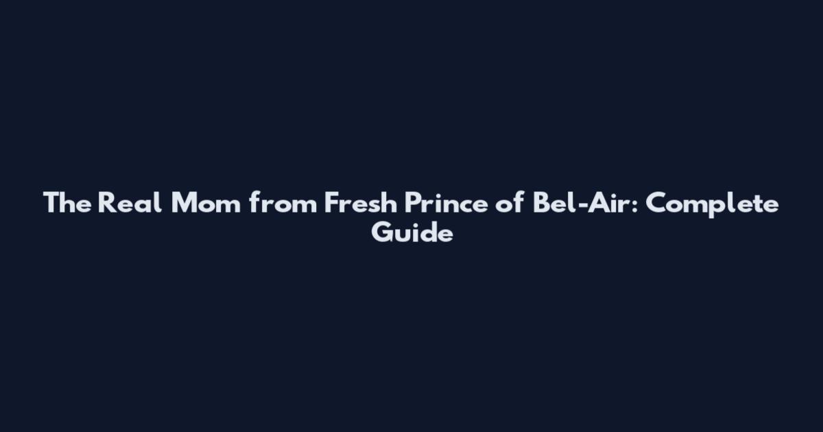 The Real Mom from Fresh Prince of Bel-Air: Complete Guide
