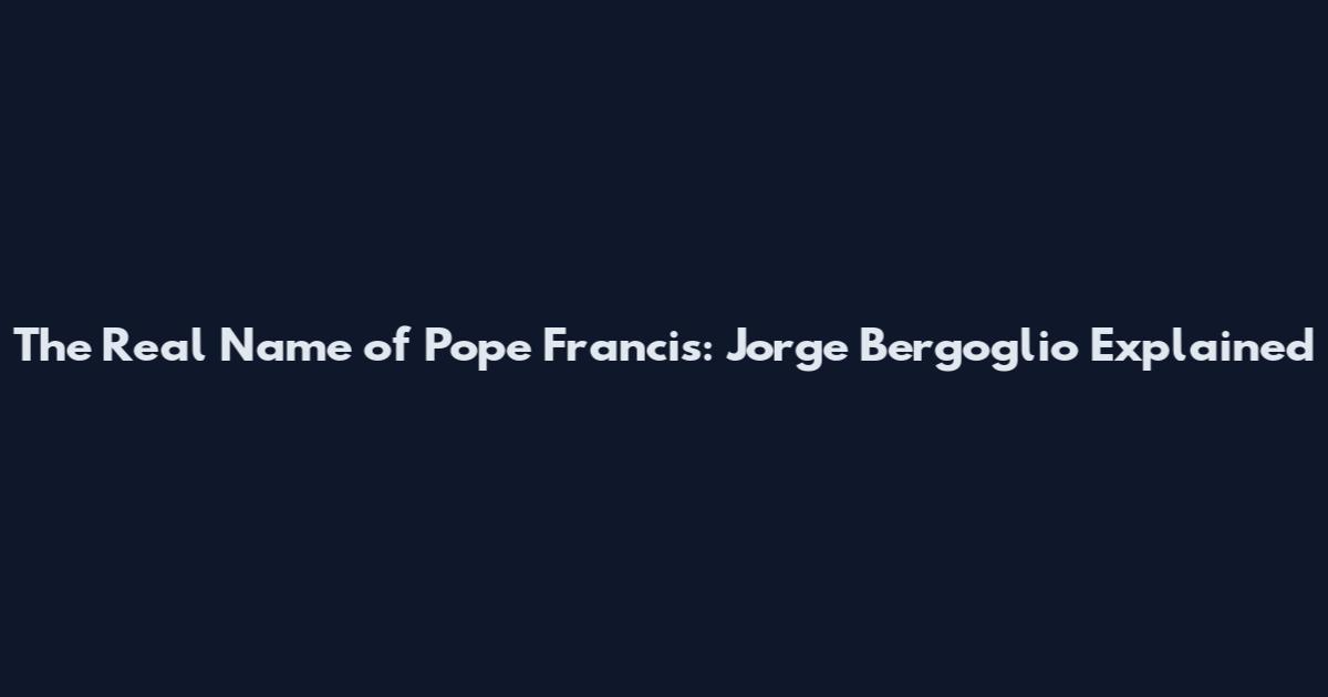 The Real Name of Pope Francis: Jorge Bergoglio Explained