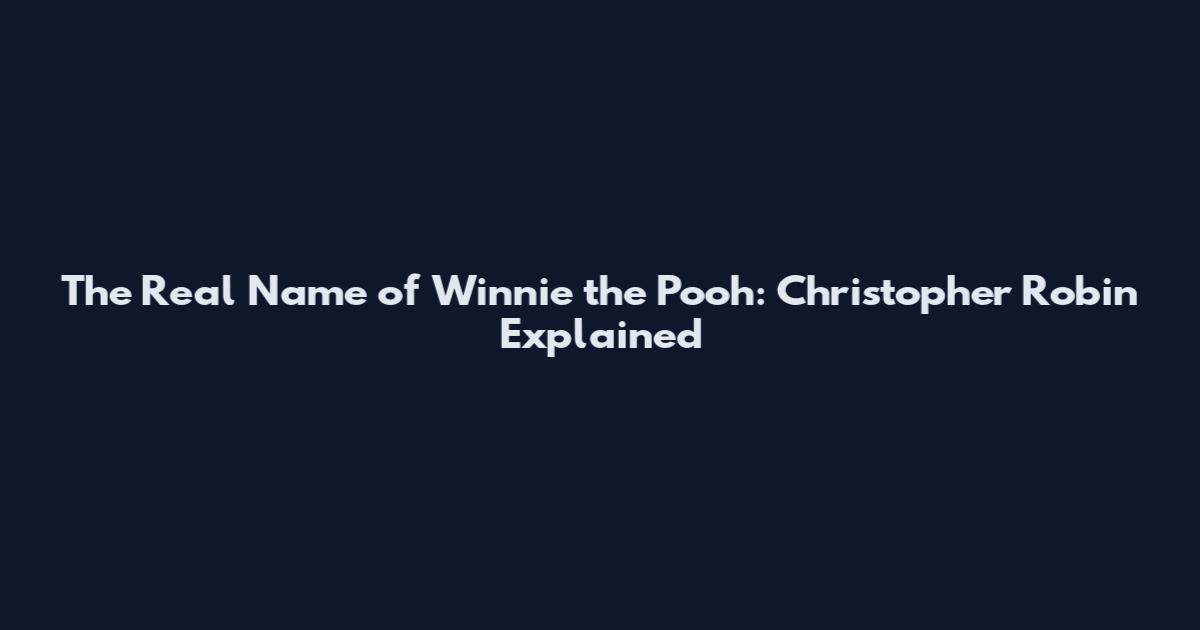 The Real Name of Winnie the Pooh: Christopher Robin Explained