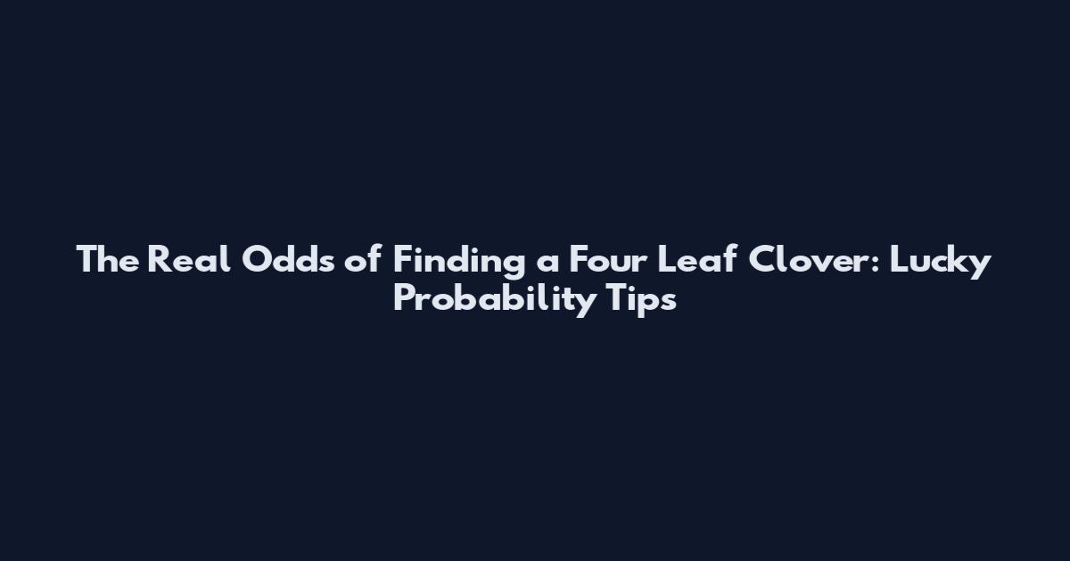The Real Odds of Finding a Four Leaf Clover: Lucky Probability Tips