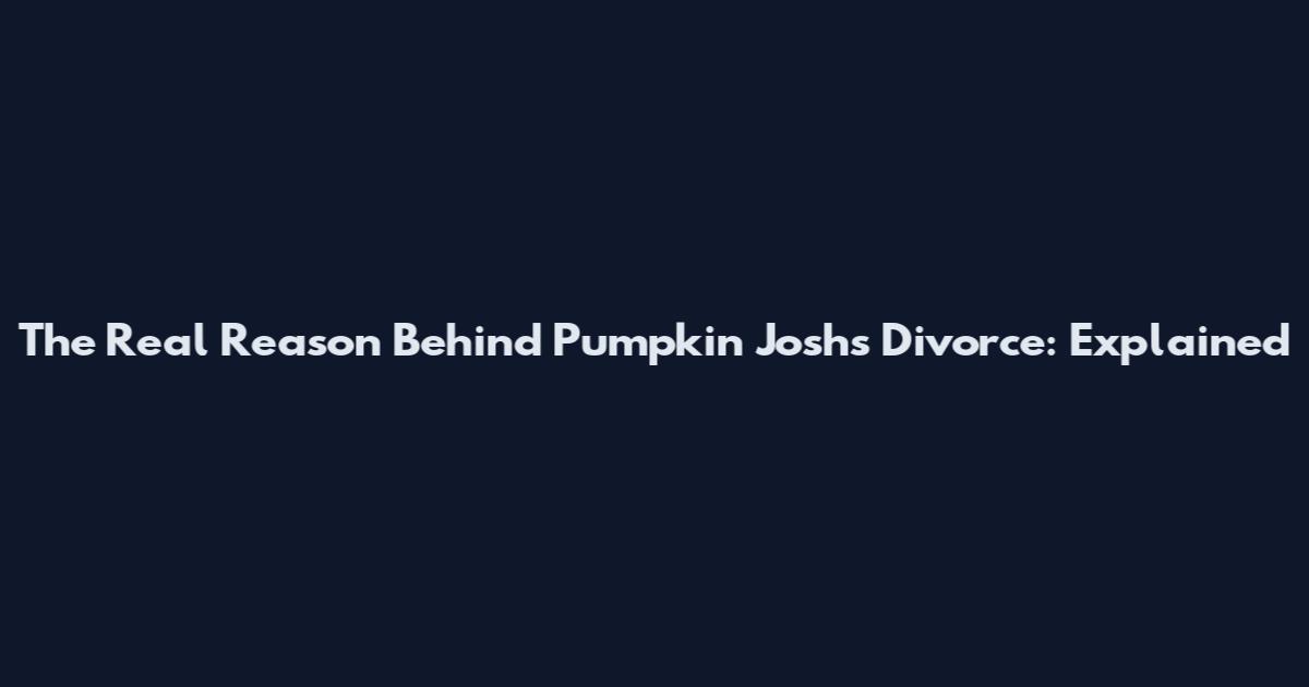 The Real Reason Behind Pumpkin Josh's Divorce: Explained