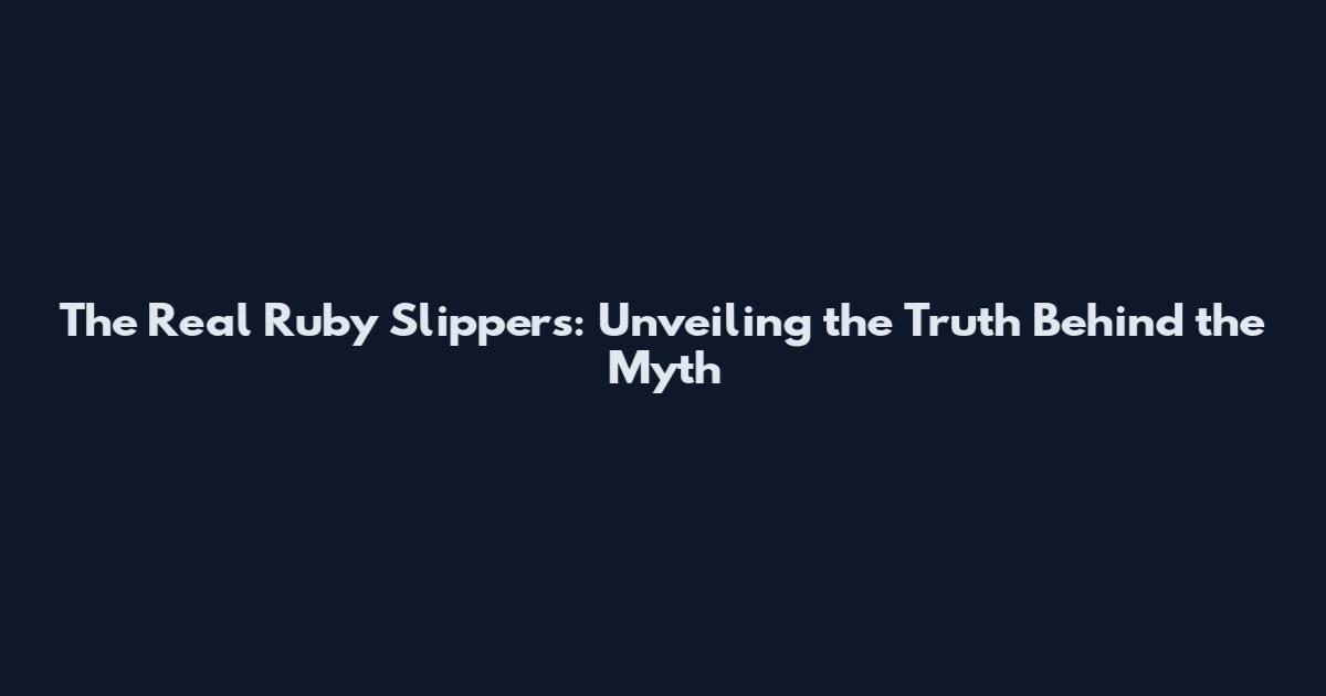The Real Ruby Slippers: Unveiling the Truth Behind the Myth