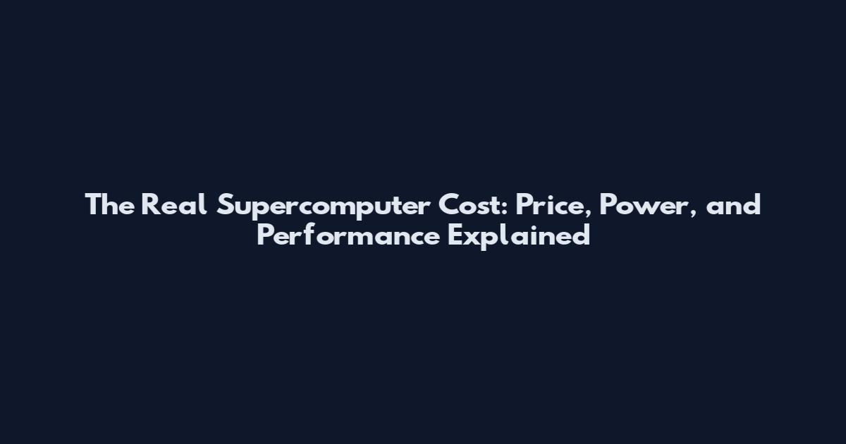 The Real Supercomputer Cost: Price, Power, and Performance Explained