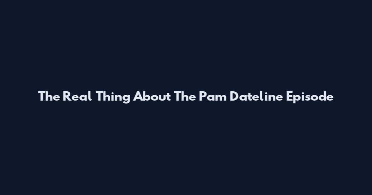 The Real Thing About The Pam Dateline Episode