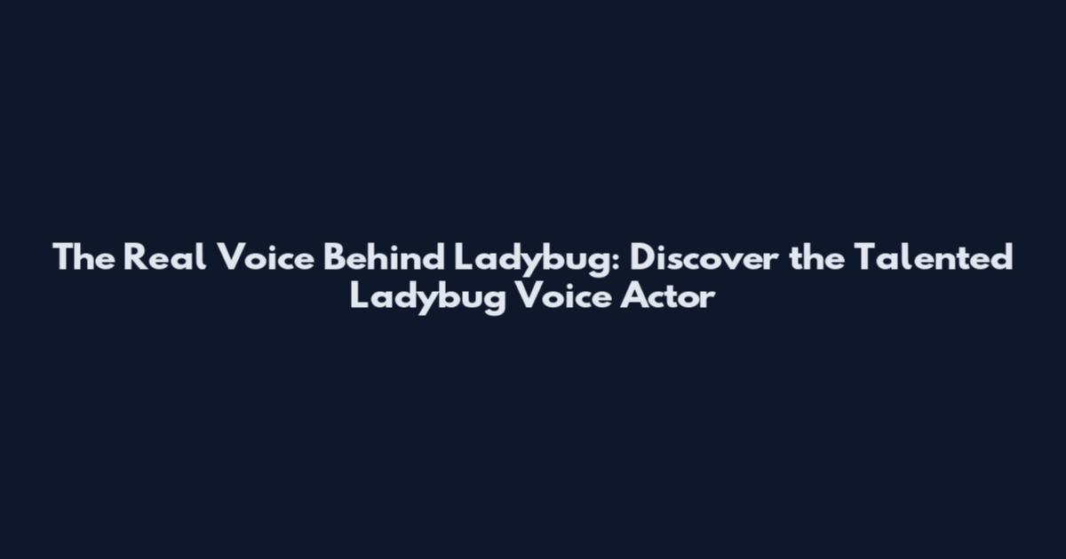 The Real Voice Behind Ladybug: Discover the Talented Ladybug Voice Actor
