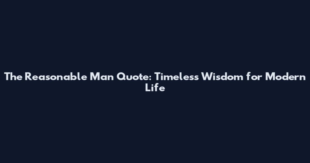 The Reasonable Man Quote: Timeless Wisdom for Modern Life