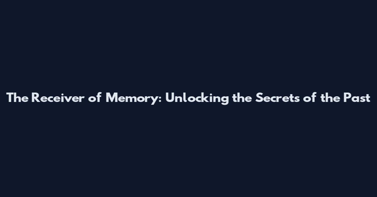 The Receiver of Memory: Unlocking the Secrets of the Past