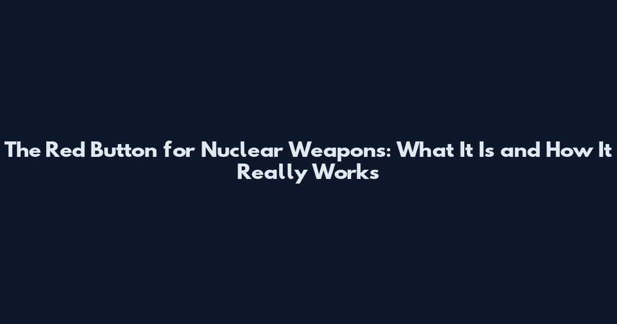 The Red Button for Nuclear Weapons: What It Is and How It Really Works