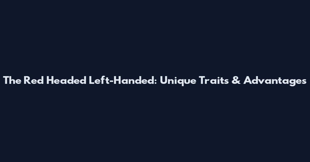 The Red Headed Left-Handed: Unique Traits & Advantages