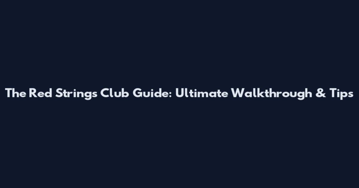 The Red Strings Club Guide: Ultimate Walkthrough & Tips