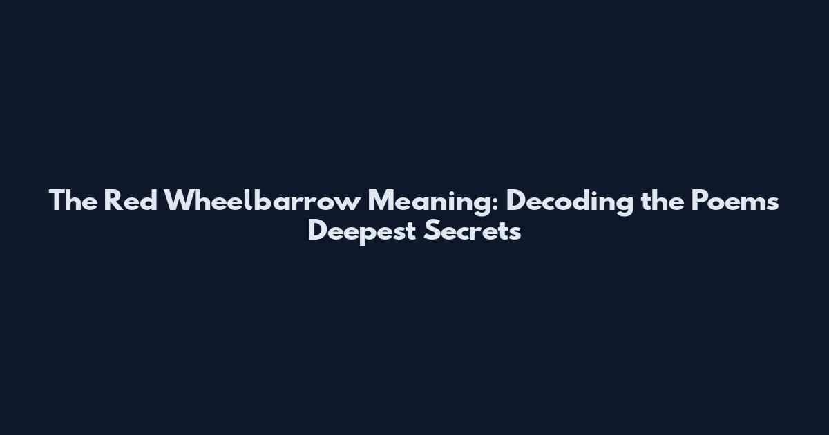 The Red Wheelbarrow Meaning: Decoding the Poem's Deepest Secrets
