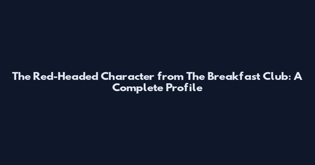 The Red-Headed Character from The Breakfast Club: A Complete Profile
