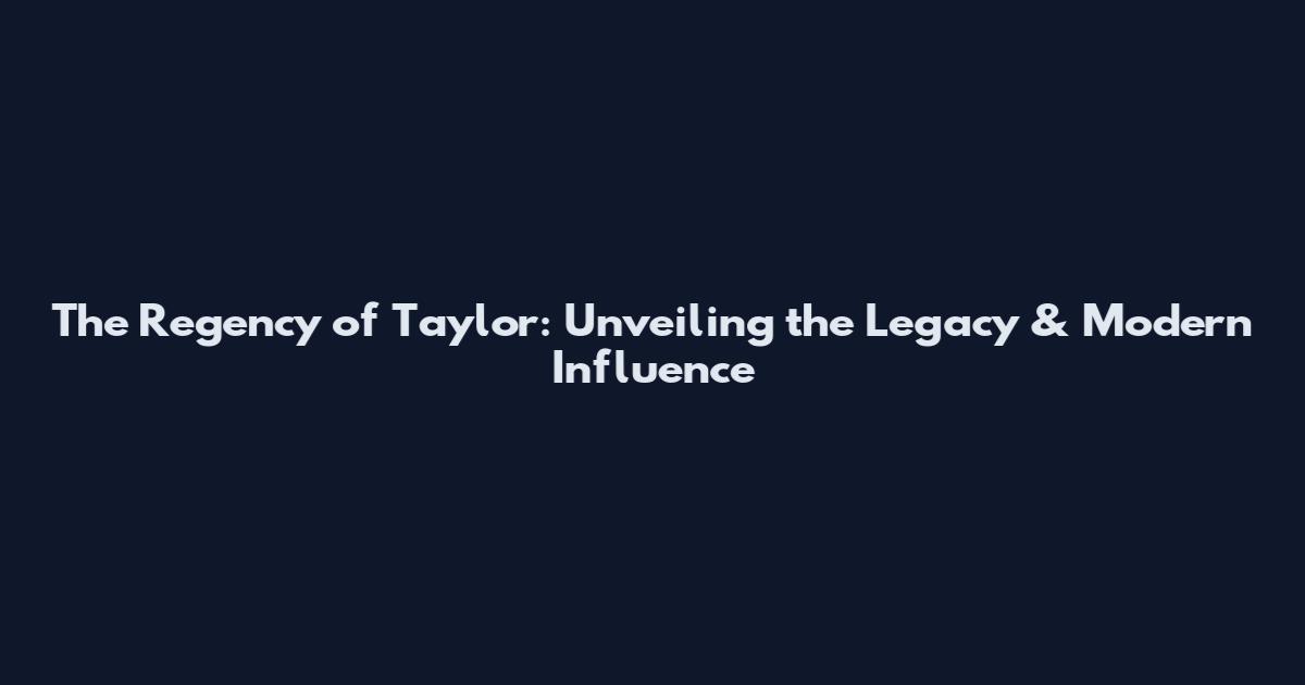 The Regency of Taylor: Unveiling the Legacy & Modern Influence