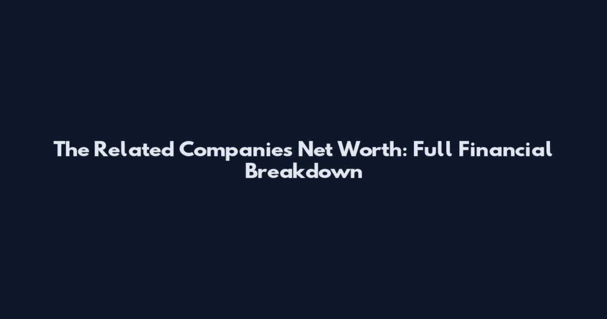 The Related Companies Net Worth: Full Financial Breakdown