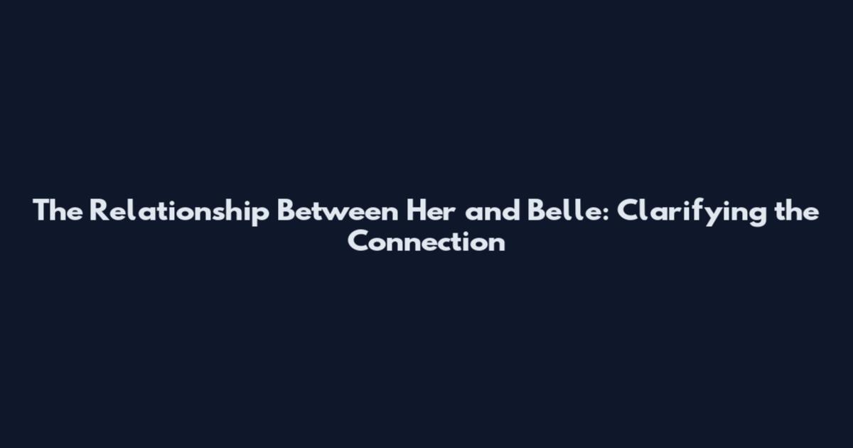 The Relationship Between Her and Belle: Clarifying the Connection