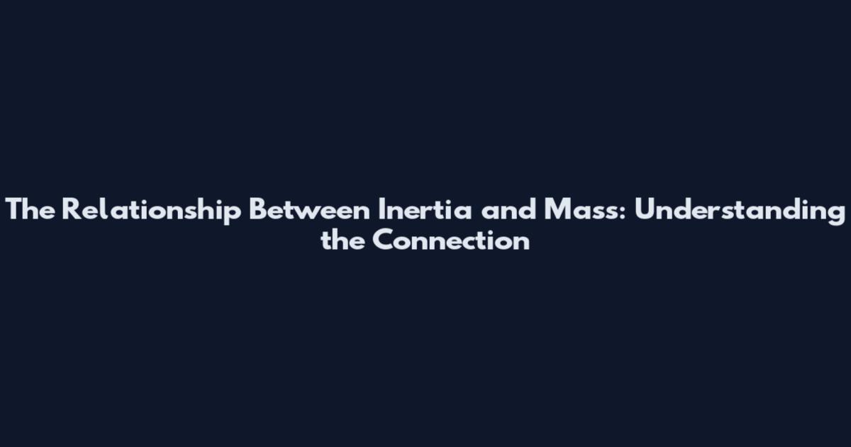 The Relationship Between Inertia and Mass: Understanding the Connection