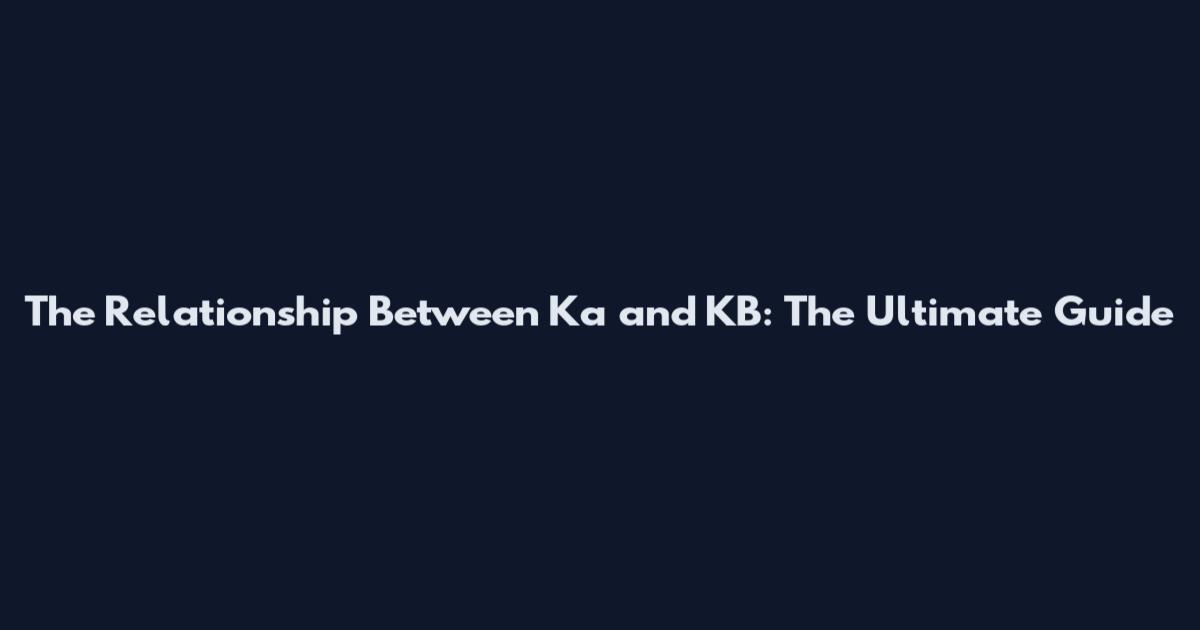 The Relationship Between Ka and KB: The Ultimate Guide