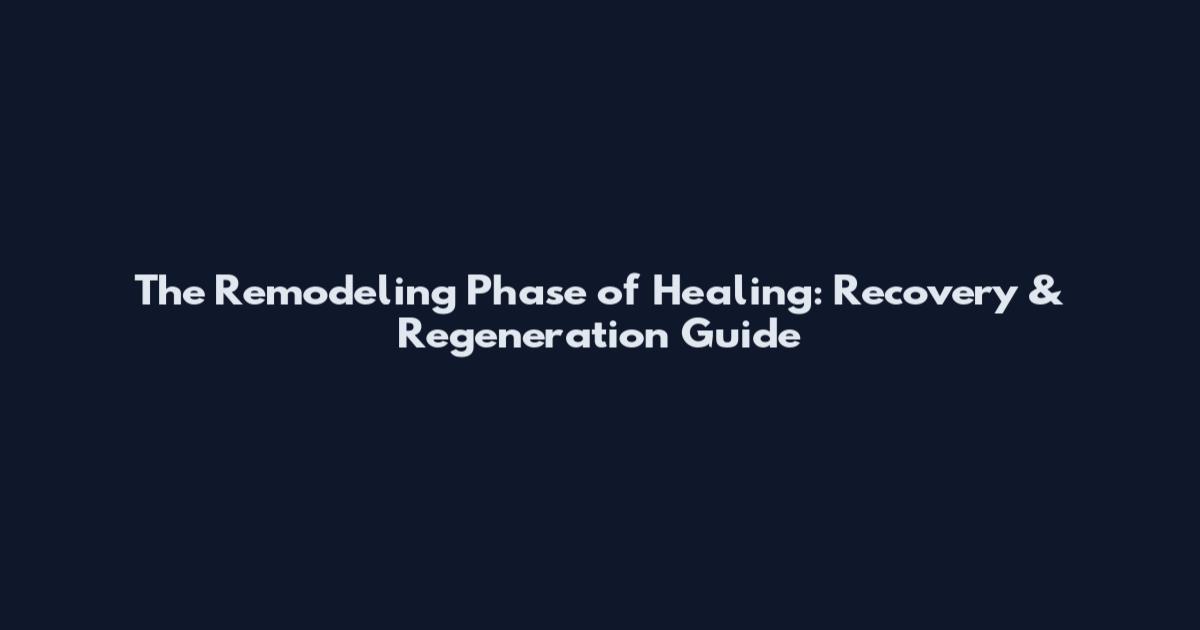 The Remodeling Phase of Healing: Recovery & Regeneration Guide