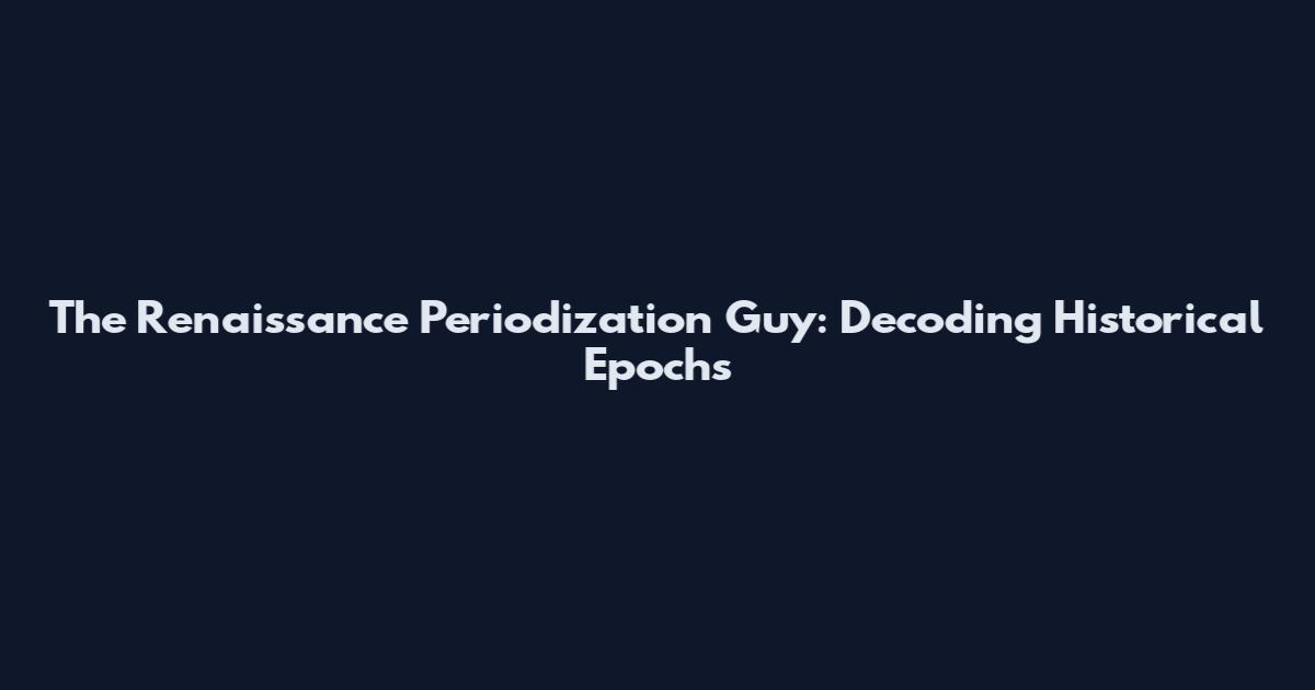 The Renaissance Periodization Guy: Decoding Historical Epochs