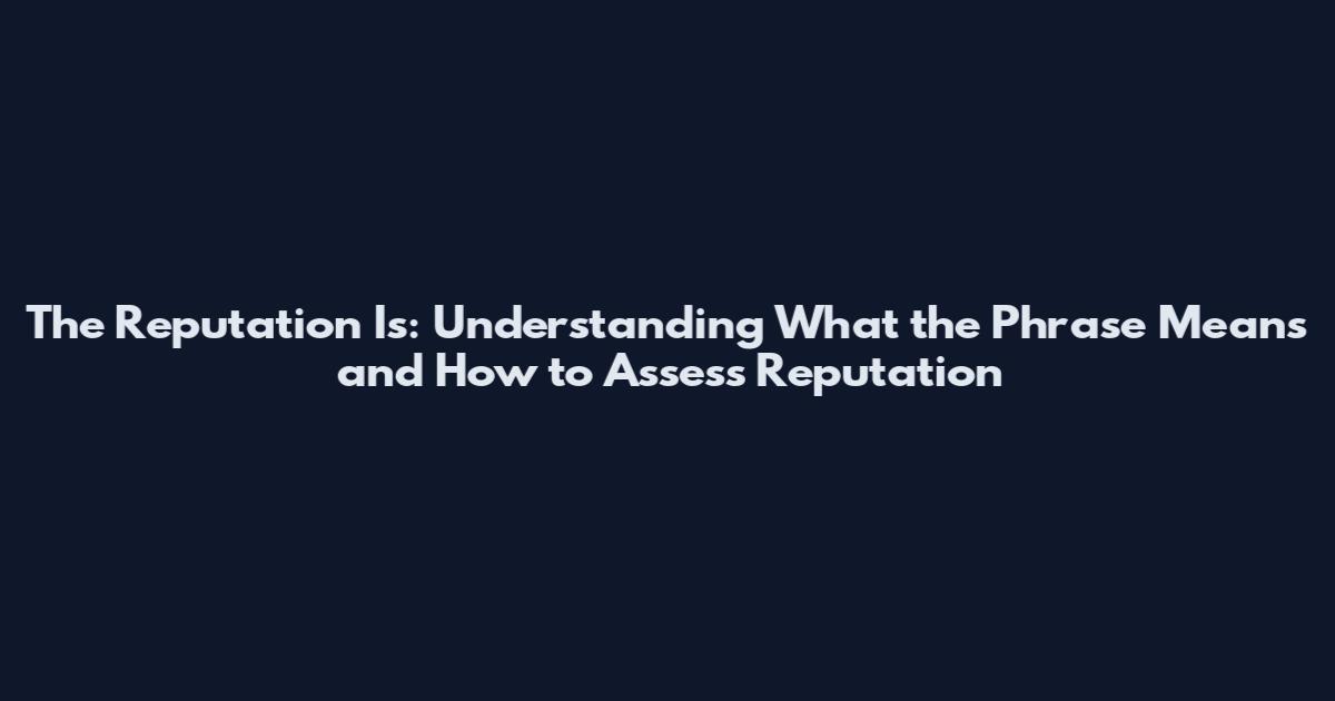 The Reputation Is: Understanding What the Phrase Means and How to Assess Reputation
