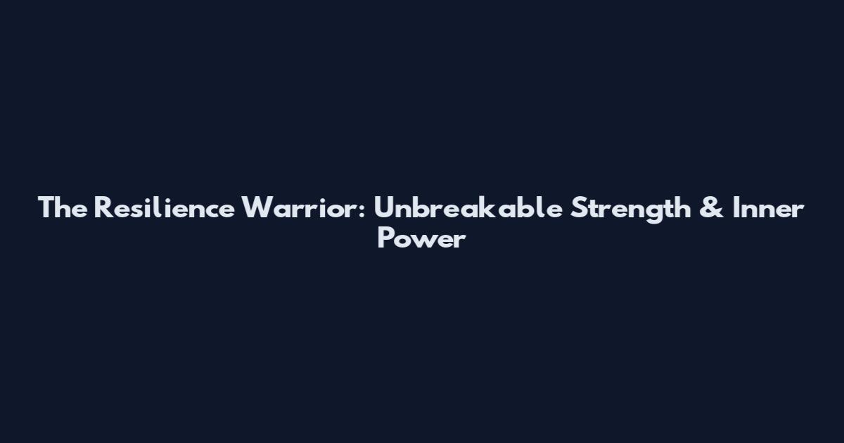 The Resilience Warrior: Unbreakable Strength & Inner Power