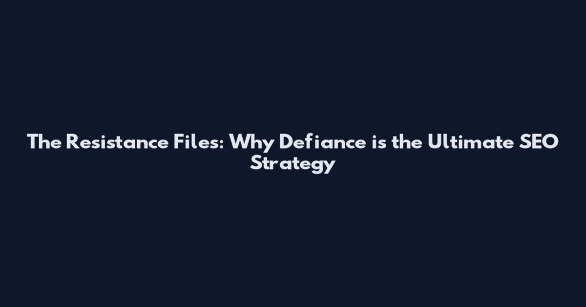 The Resistance Files: Why Defiance is the Ultimate SEO Strategy