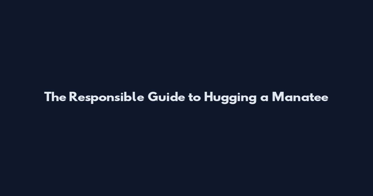 The Responsible Guide to Hugging a Manatee