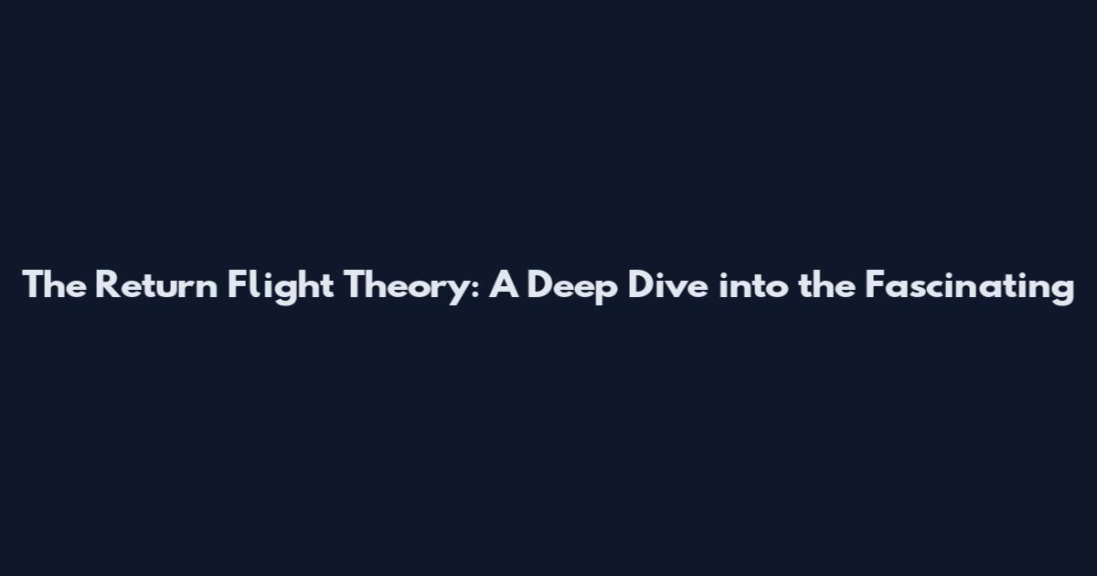 The Return Flight Theory: A Deep Dive into the Fascinating
