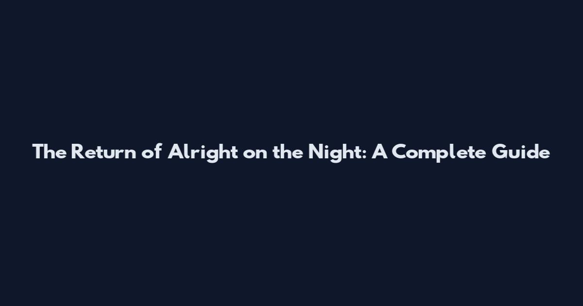 The Return of Alright on the Night: A Complete Guide