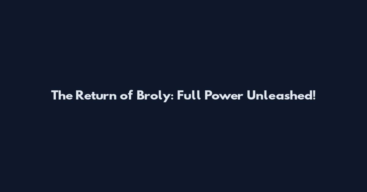 The Return of Broly: Full Power Unleashed!