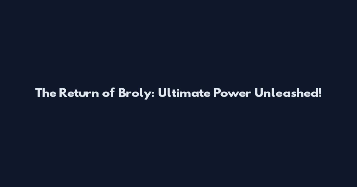 The Return of Broly: Ultimate Power Unleashed!