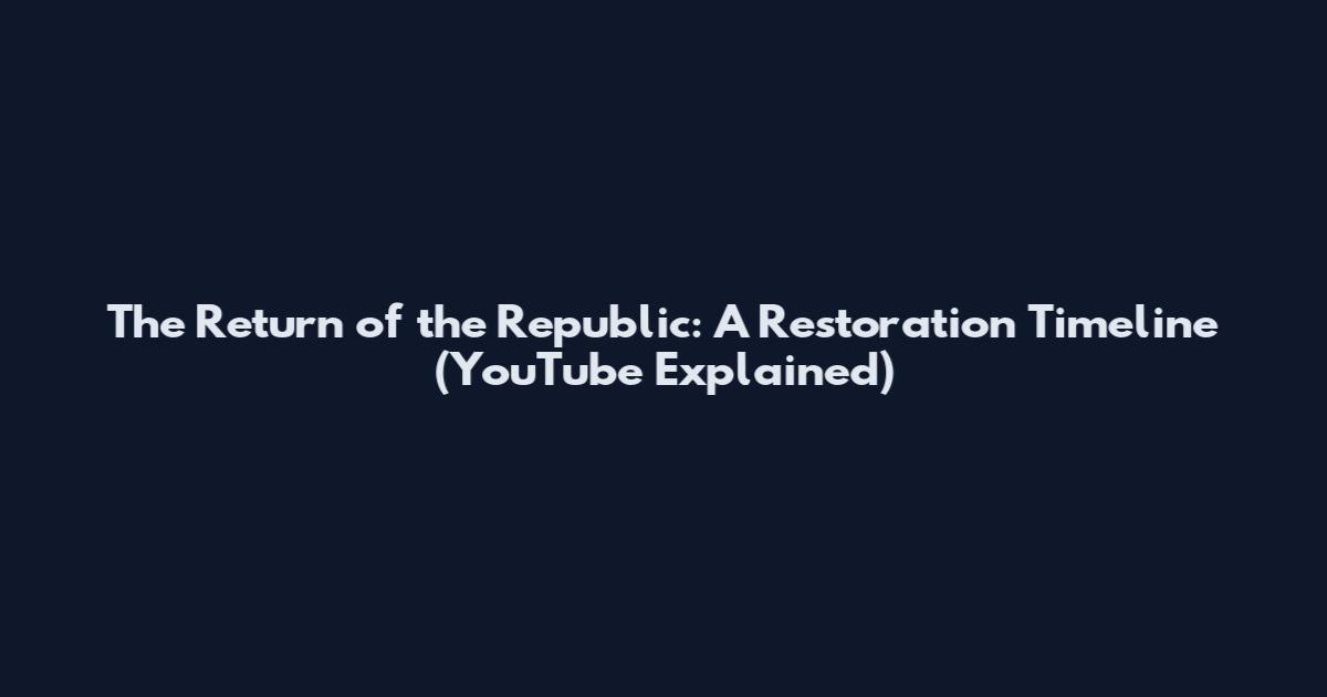 The Return of the Republic: A Restoration Timeline (YouTube Explained)
