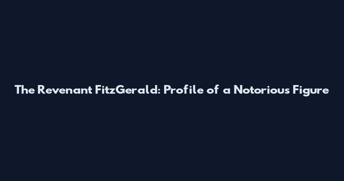 The Revenant FitzGerald: Profile of a Notorious Figure