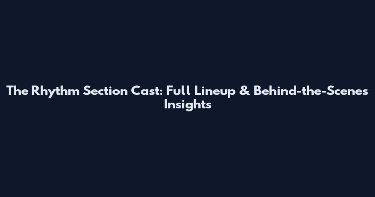 The Rhythm Section Cast: Full Lineup & Behind-the-Scenes Insights