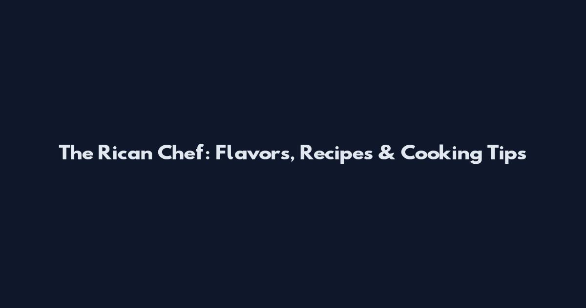 The Rican Chef: Flavors, Recipes & Cooking Tips