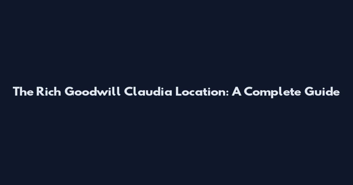 The Rich Goodwill Claudia Location: A Complete Guide