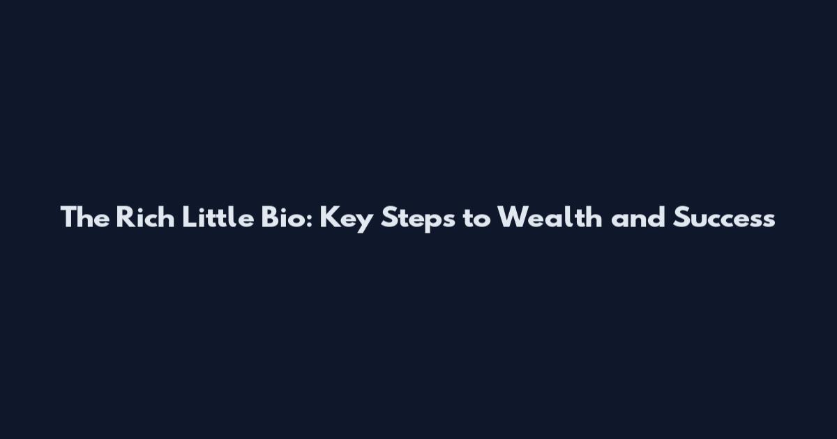 The Rich Little Bio: Key Steps to Wealth and Success