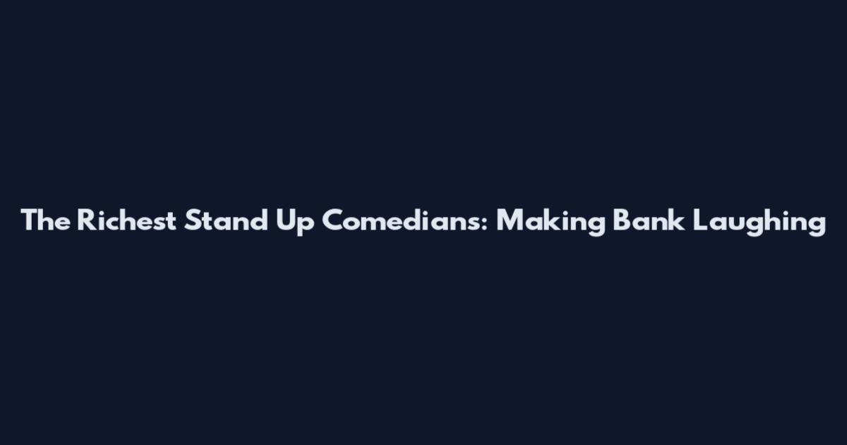 The Richest Stand Up Comedians: Making Bank Laughing