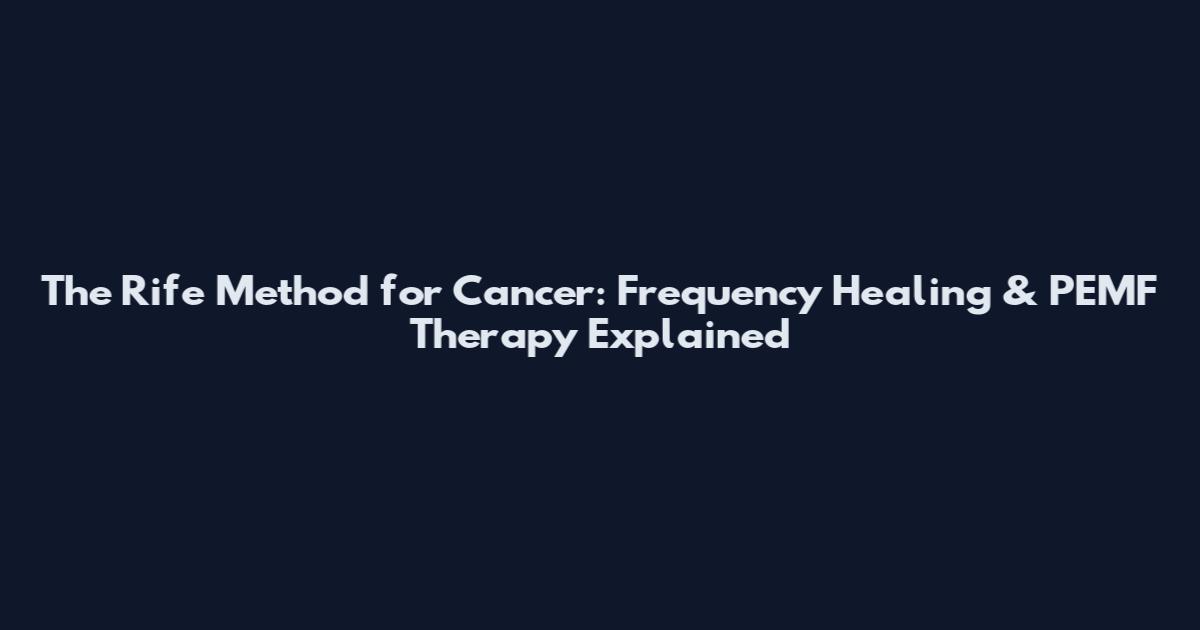 The Rife Method for Cancer: Frequency Healing & PEMF Therapy Explained